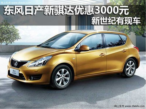 东风日产新骐达优惠3000元 新世纪有现车