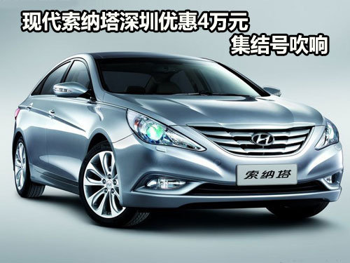 现代索纳塔深圳优惠40000元 集结号吹响