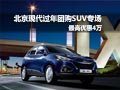 北京現(xiàn)代過年團(tuán)購SUV專場(chǎng) 最高優(yōu)惠4萬