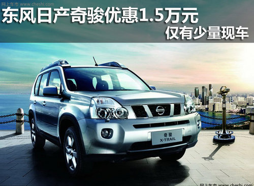 东风日产奇骏优惠1.5万元 仅有少量现车