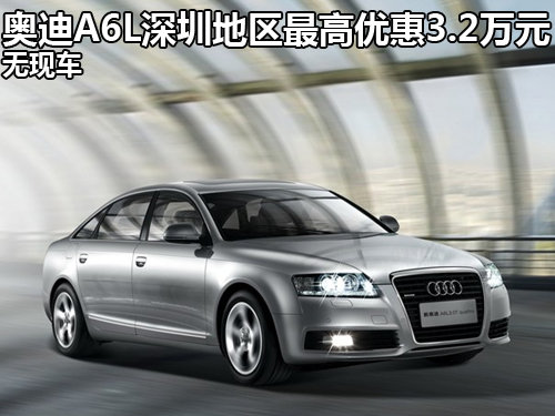 奥迪A6L深圳地区最高优惠3.2万元 无现车