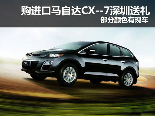 购进口马自达CX--7深圳送礼物 少量现车