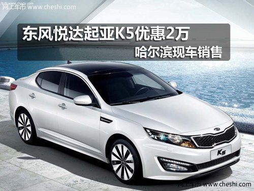 东风悦达起亚K5优惠2万 哈尔滨现车销售