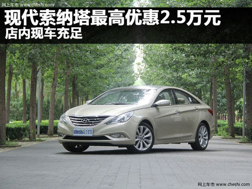 现代索纳塔最高优惠2.5万元 店内现车充足