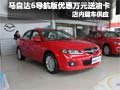馬自達(dá)6導(dǎo)航版現(xiàn)車銷售享現(xiàn)金1萬(wàn)元優(yōu)惠