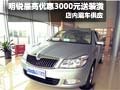 斯柯达明锐最高优惠3000元送6000元装潢