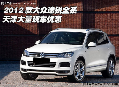 2012款大众途锐全系  天津大量现车酬宾