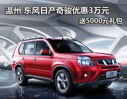 温州日产奇骏优惠3万元 另送5000元礼包