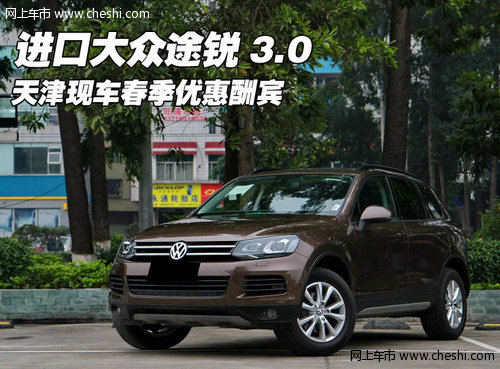 进口大众途锐3.0 天津现车春季优惠酬宾