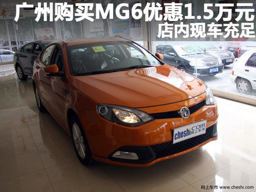 广州购买MG6优惠1.5万元 店内现车充足