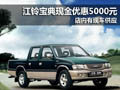 黃石江鈴寶典優(yōu)惠現(xiàn)金5000元 現(xiàn)車供應(yīng)