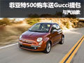 菲亞特500 優(yōu)惠500升汽油款和Gucci提包