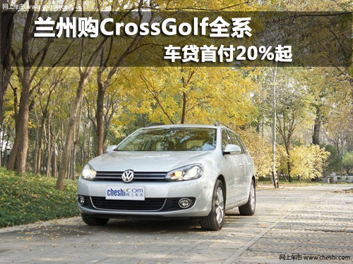 兰州购CrossGolf全系 车贷首付20%起-广西新闻