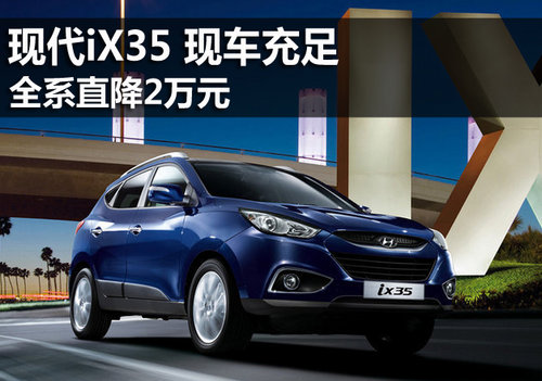 北京现代iX35全系现车供应 最高降2万元
