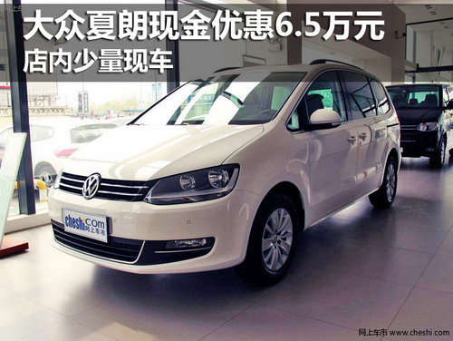 大眾夏朗現(xiàn)金優(yōu)惠6.5萬元 店內少量現(xiàn)車