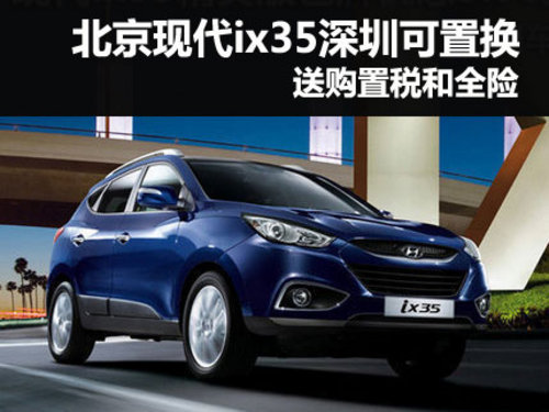 北京现代ix35深圳可置换送购置税和全险