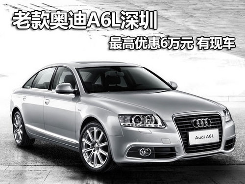 老款奥迪A6L深圳最高优惠6万元 有现车