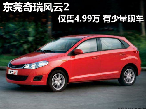 东莞奇瑞风云2仅售4.99万 有少量现车