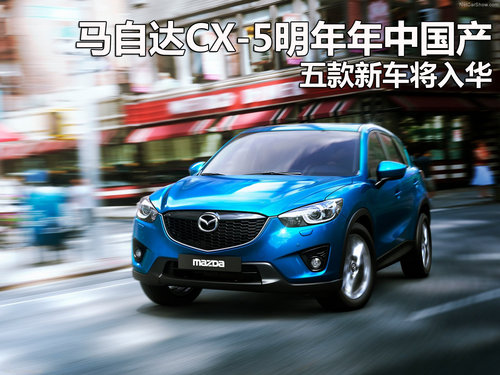 马自达CX-5明年年中国产 5款新车将入华