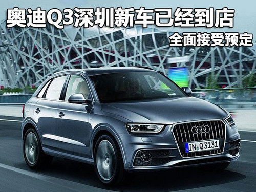 奥迪Q3深圳新车已经到店 全面接受预定