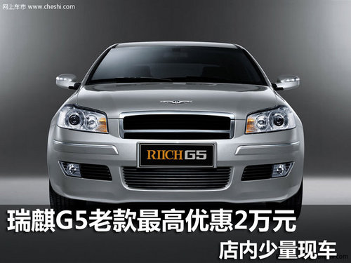 瑞麒G5老款最高优惠2万元 店内少量现车
