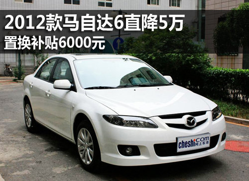 2012款马自达6直降5万 置换补贴6000元