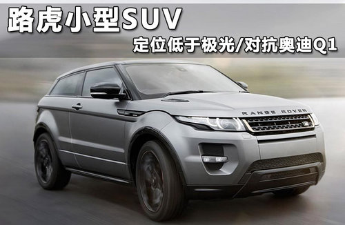 路虎小型SUV 定位低于极光/对抗奥迪Q1