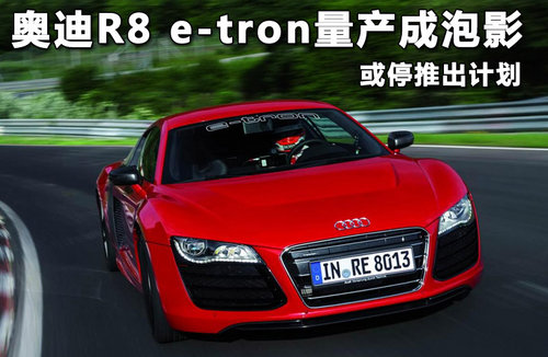 奥迪R8 e-tron量产成泡影 或停推出计划