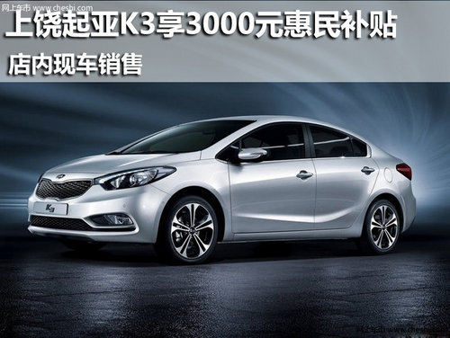 上饶起亚K3享3000元惠民补贴 现车销售
