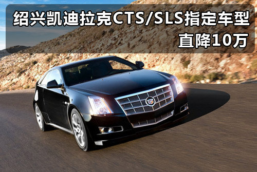 绍兴凯迪拉克CTS/SLS指定车型 直降10万