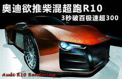 奥迪欲推柴混超跑R10 3秒破百极速超300