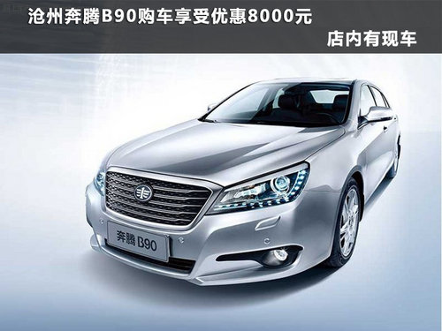 沧州奔腾B90现车销售 购车享8000元优惠