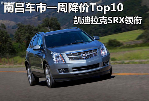 凯迪拉克SRX引领 南昌车市周降价Top10