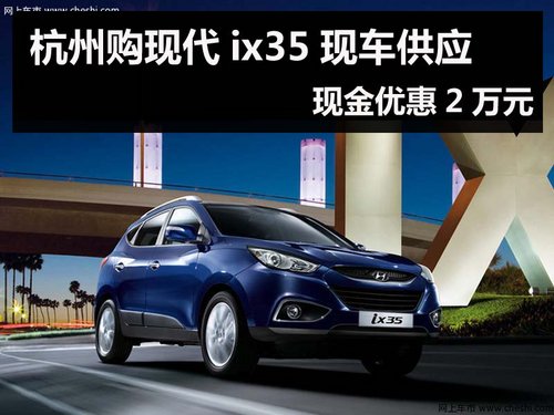 杭州购现代ix35现车供应 现金优惠2万元