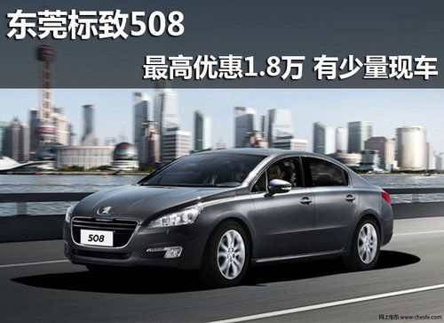 东莞标致508最高优惠1.8万 有少量现车
