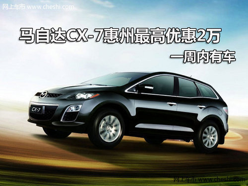 马自达CX-7惠州最高优惠2万 一周内有车