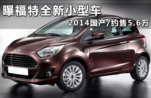 曝福特全新小型车 2014国产/约售5.6万