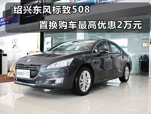 绍兴东风标致508 置换购车最高优惠2万