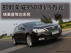 邯郸荣威950降1.5万元 精英座驾也亲民