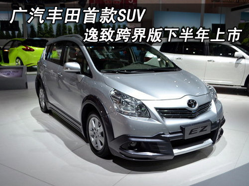 广汽丰田首款SUV 逸致跨界版下半年上市