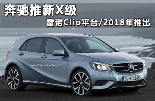 奔驰推新X级 雷诺Clio平台/2018年推出