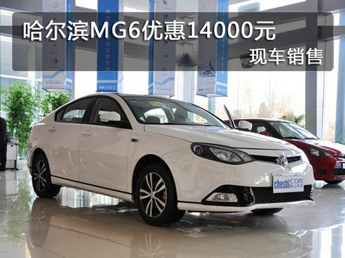 哈尔滨MG6优惠14000元 现车销售