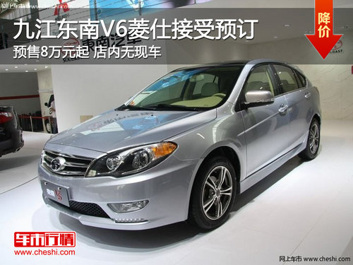 九江东南V6菱仕全面接受预订 预售8万起