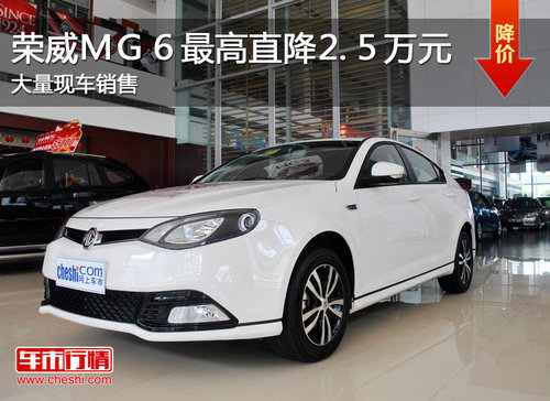 荣威MG6最高直降2.5万元 大量现车销售