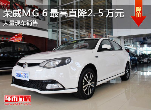 榮威MG6最高直降2.5萬元 大量現(xiàn)車銷售