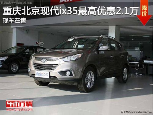 重庆北京现代ix35最高降2.1万 现车在售