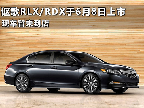 讴歌RLX/RDX于6月8日上市 现车暂未到店