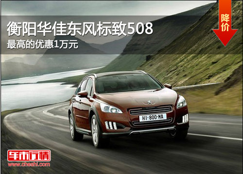 衡阳华佳东风标致508  最高的优惠1万元