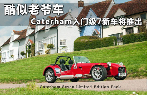 酷似老爷车 Caterham入门级7新车将推出