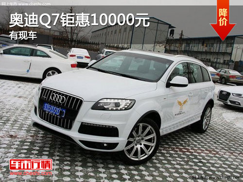 宜昌奥迪Q7电话订购钜惠10000元 有现车